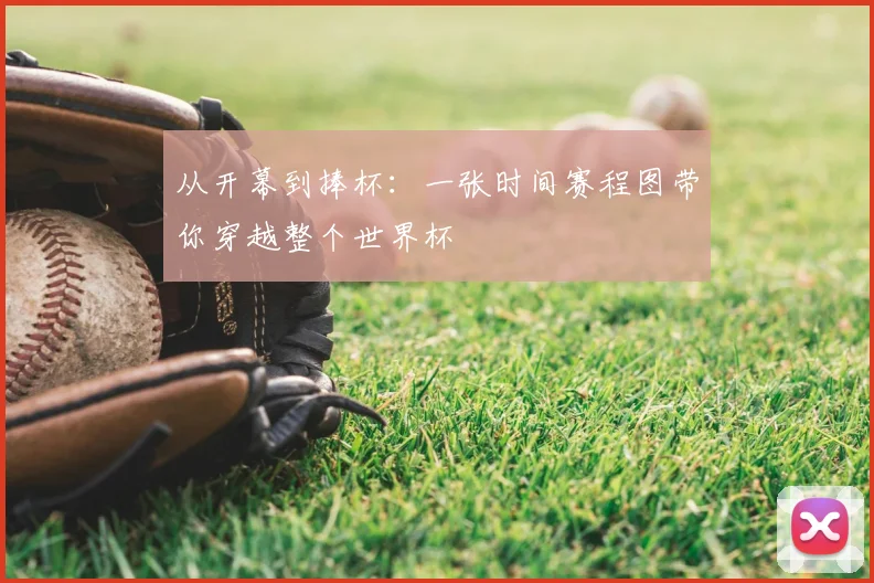 从开幕到捧杯:一张时间赛程图带你穿越整个世界杯