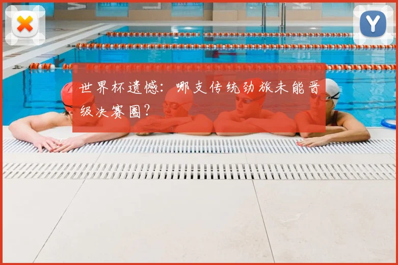 世界杯遗憾:哪支传统劲旅未能晋级决赛圈?