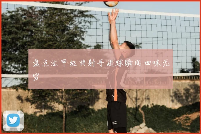 盘点法甲经典射手进球瞬间回味无穷