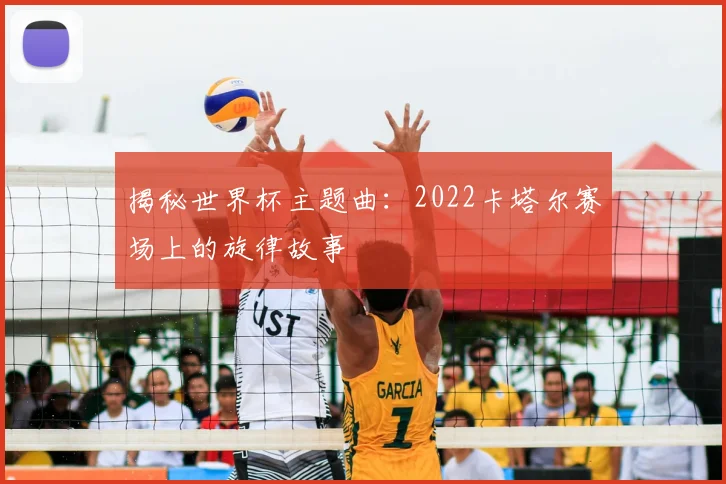 揭秘世界杯主题曲：2022卡塔尔赛场上的旋律故事