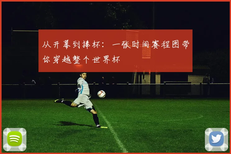 从开幕到捧杯:一张时间赛程图带你穿越整个世界杯