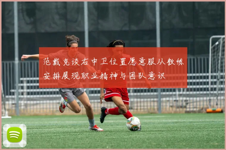 范戴克谈右中卫位置愿意服从教练安排展现职业精神与团队意识