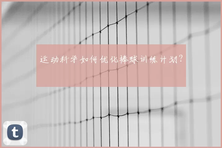 运动科学如何优化棒球训练计划？