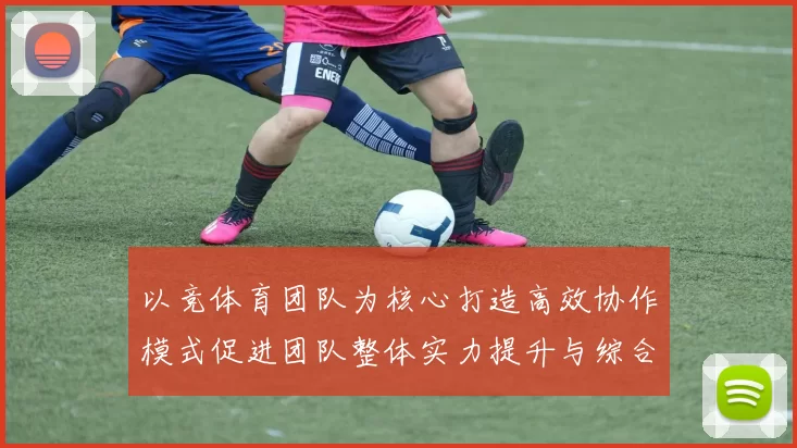 以竞体育团队为核心打造高效协作模式促进团队整体实力提升与综合竞争力发展