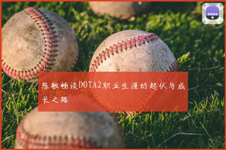 陈敏畅谈DOTA2职业生涯的起伏与成长之路