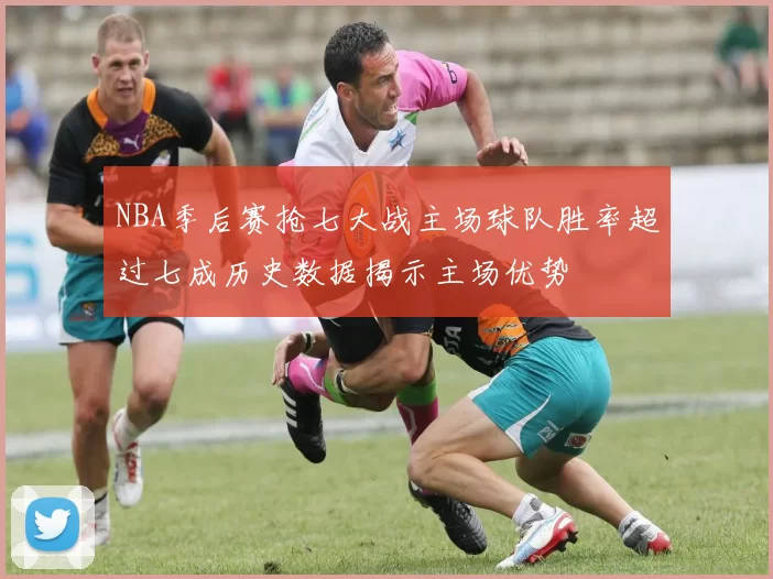 NBA季后赛抢七大战主场球队胜率超过七成历史数据揭示主场优势