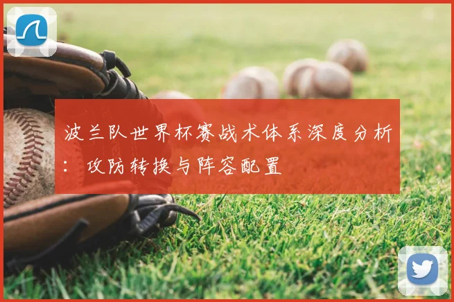波兰队世界杯赛战术体系深度分析:攻防转换与阵容配置