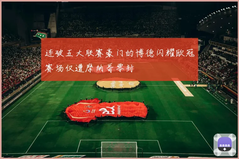 连破五大联赛豪门的博德闪耀欧冠赛场仅遭摩纳哥零封