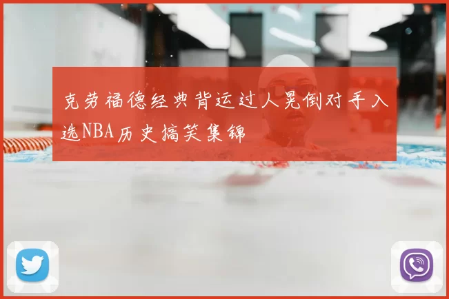 克劳福德经典背运过人晃倒对手入选NBA历史搞笑集锦