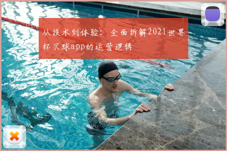 从技术到体验:全面拆解2021世界杯买球app的运营逻辑