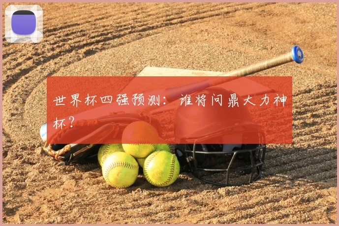世界杯四强预测:谁将问鼎大力神杯?