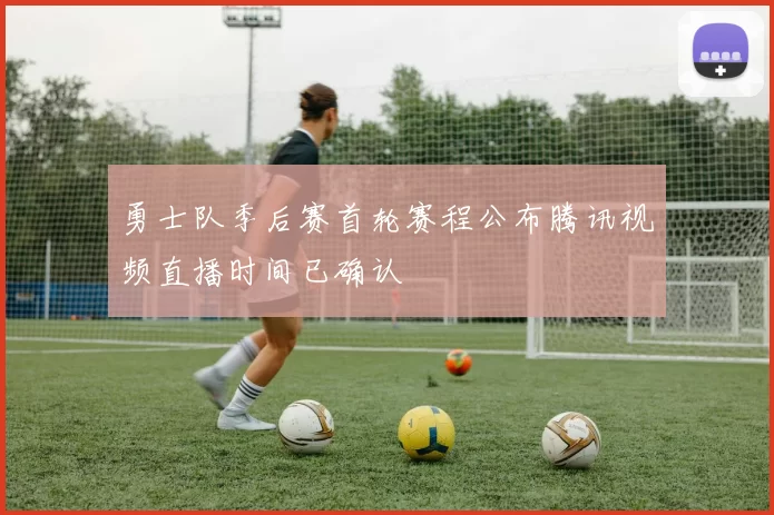 勇士队季后赛首轮赛程公布腾讯视频直播时间已确认