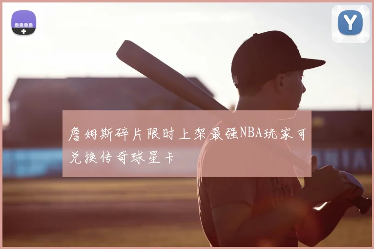 詹姆斯碎片限时上架最强NBA玩家可兑换传奇球星卡
