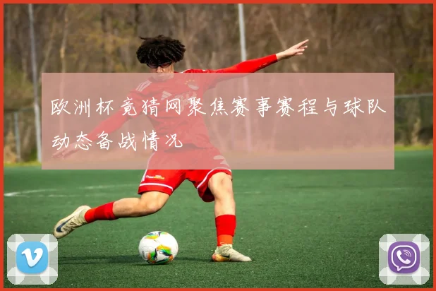 欧洲杯竟猜网聚焦赛事赛程与球队动态备战情况
