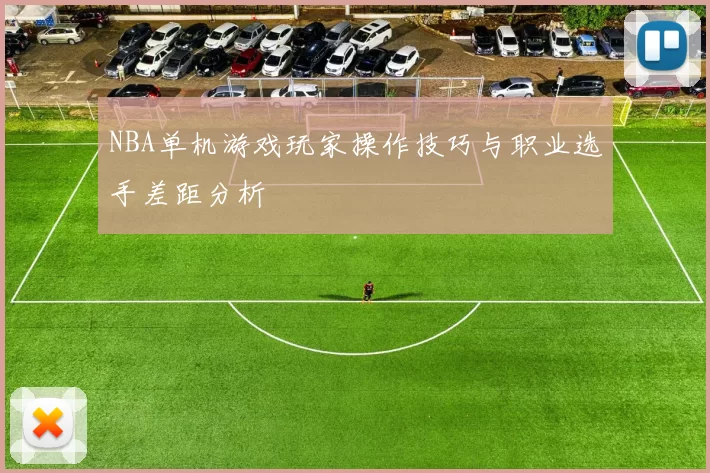 NBA单机游戏玩家操作技巧与职业选手差距分析