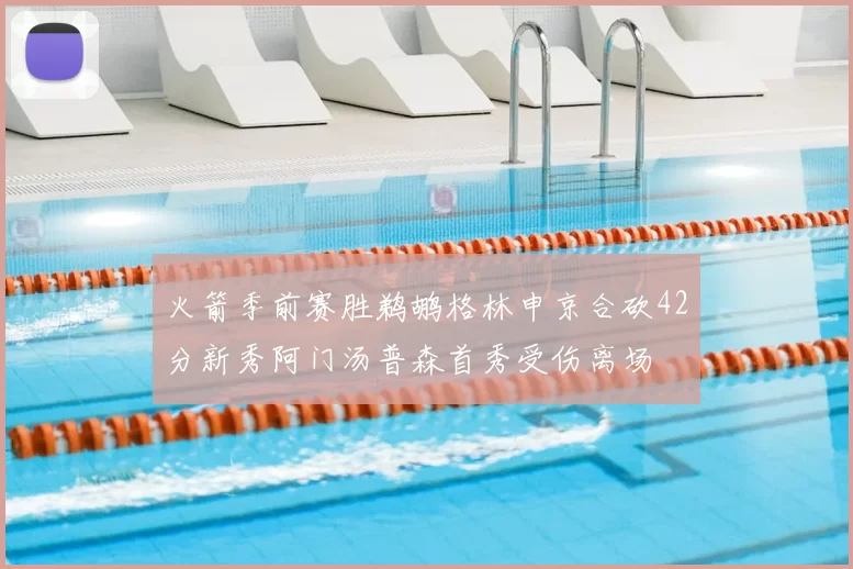 火箭季前赛胜鹈鹕格林申京合砍42分新秀阿门汤普森首秀受伤离场