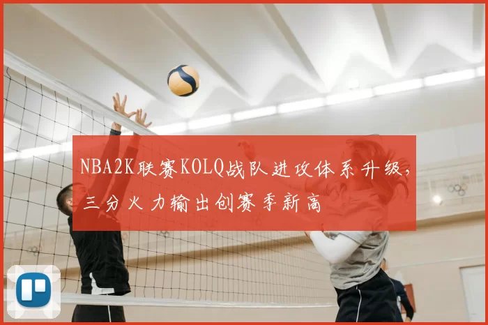 NBA2K联赛KOLQ战队进攻体系升级，三分火力输出创赛季新高