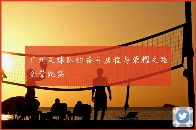 广州足球队的奋斗历程与荣耀之路全景纪实