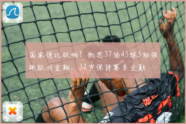 国家德比双响!凯恩37场45球5助领跑欧洲金靴,32岁保持赛季全勤