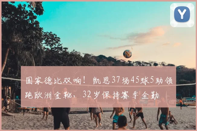 国家德比双响！凯恩37场45球5助领跑欧洲金靴，32岁保持赛季全勤
