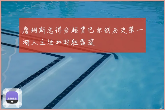 詹姆斯总得分超贾巴尔创历史第一湖人主场加时胜雷霆
