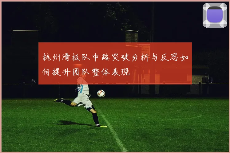 杭州滑板队中路突破分析与反思如何提升团队整体表现