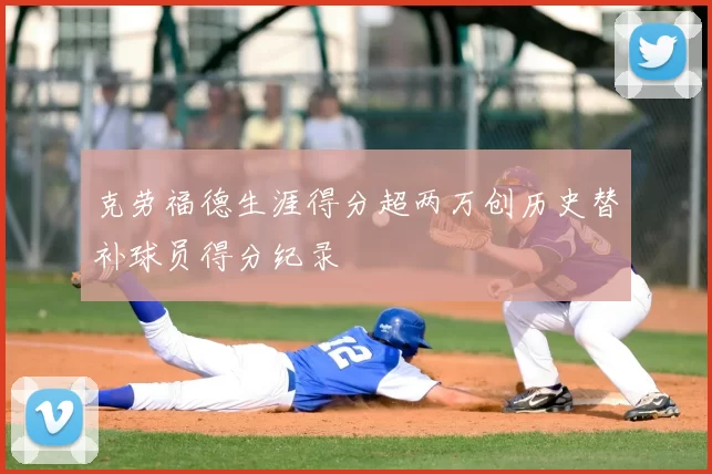 克劳福德生涯得分超两万创历史替补球员得分纪录