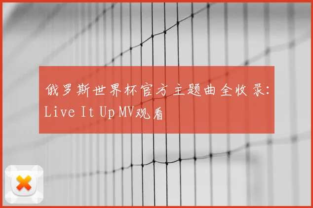俄罗斯世界杯官方主题曲全收录:Live It Up MV观看