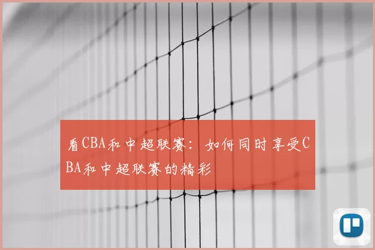 看CBA和中超联赛：如何同时享受CBA和中超联赛的精彩