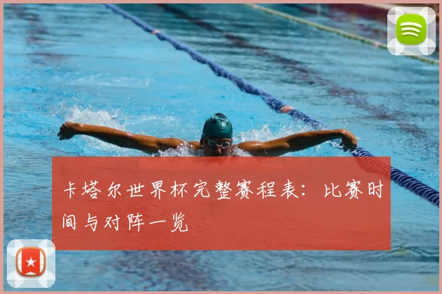 卡塔尔世界杯完整赛程表:比赛时间与对阵一览