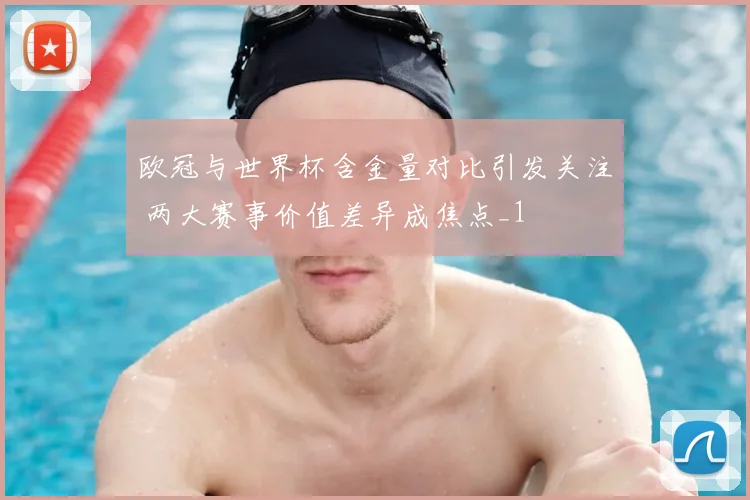 欧冠与世界杯含金量对比引发关注 两大赛事价值差异成焦点_1