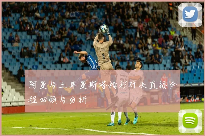 阿曼与土库曼斯塔精彩对决直播全程回顾与分析