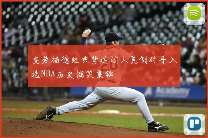 克劳福德经典背运过人晃倒对手入选NBA历史搞笑集锦