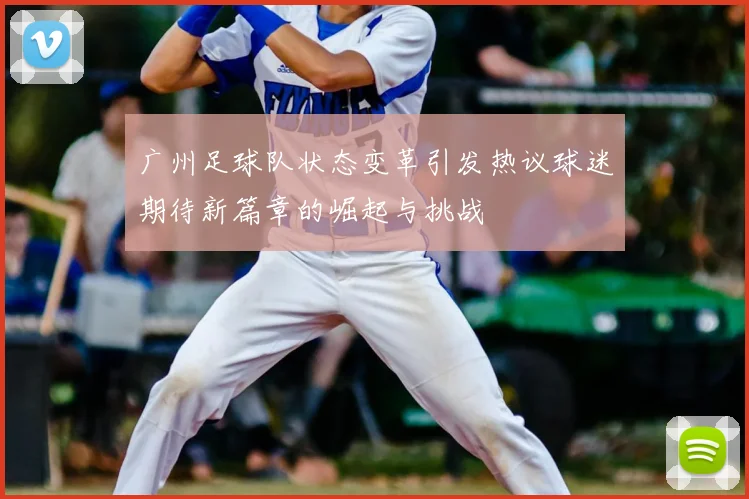 广州足球队状态变革引发热议球迷期待新篇章的崛起与挑战