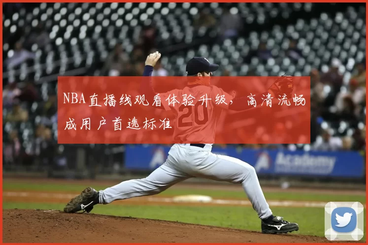 NBA直播线观看体验升级，高清流畅成用户首选标准