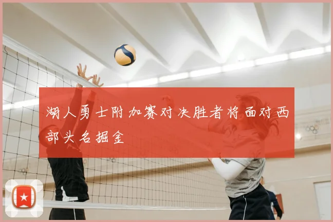 湖人勇士附加赛对决胜者将面对西部头名掘金