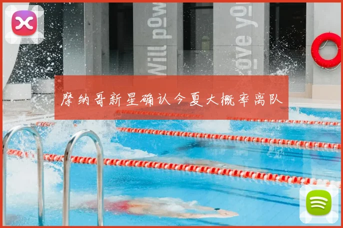 摩纳哥新星确认今夏大概率离队