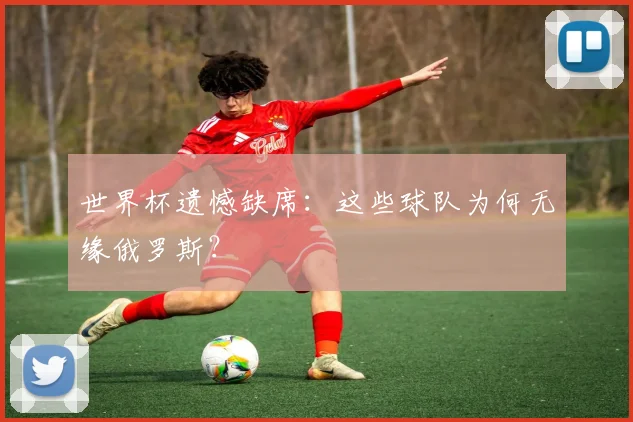 世界杯遗憾缺席：这些球队为何无缘俄罗斯？