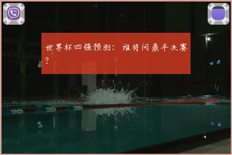 世界杯四强预测:谁将问鼎半决赛?