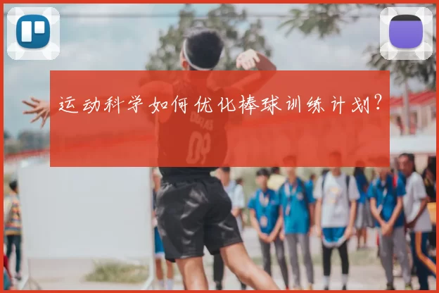 运动科学如何优化棒球训练计划？