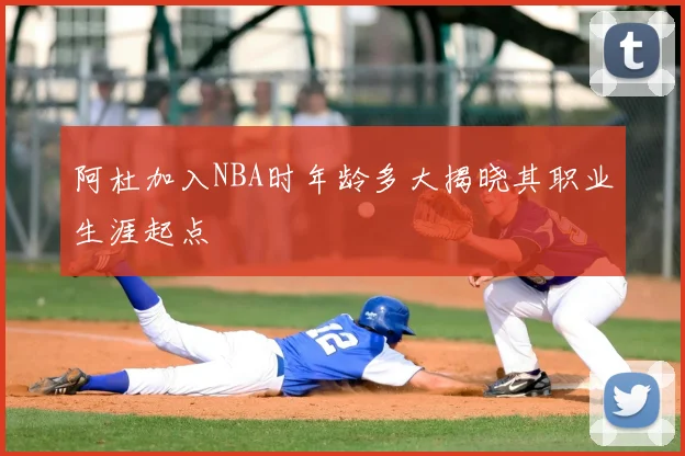 阿杜加入NBA时年龄多大揭晓其职业生涯起点